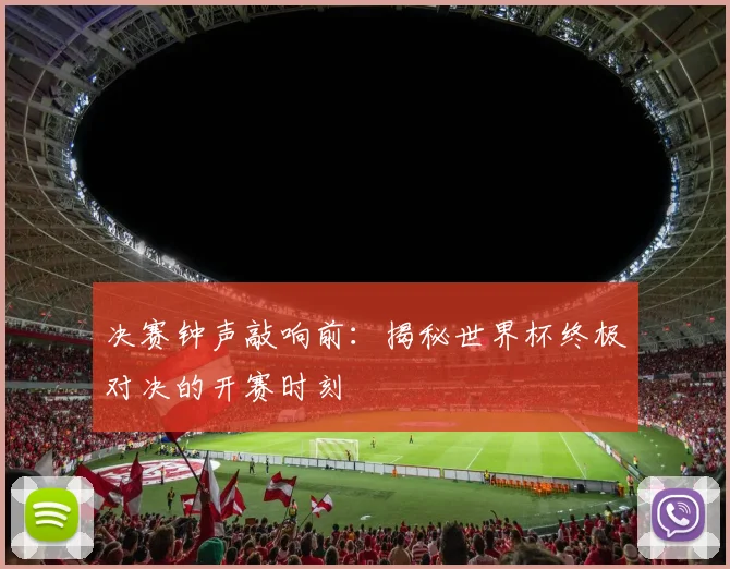 决赛钟声敲响前：揭秘世界杯终极对决的开赛时刻