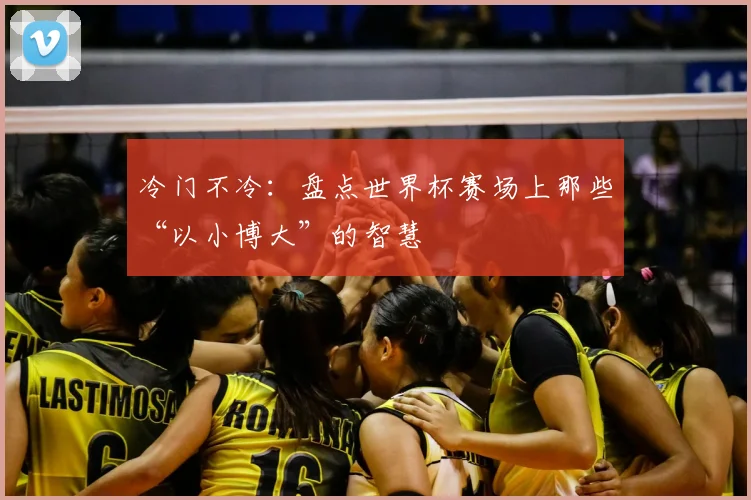 冷门不冷：盘点世界杯赛场上那些“以小博大”的智慧