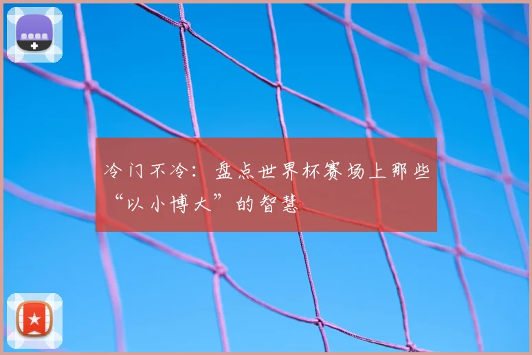 冷门不冷：盘点世界杯赛场上那些“以小博大”的智慧