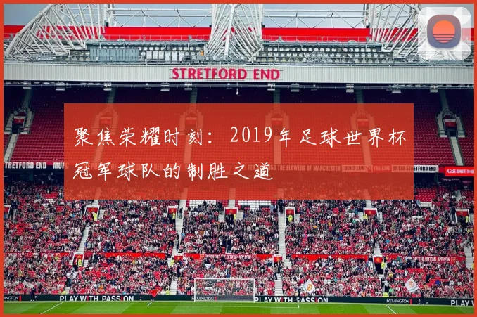 聚焦荣耀时刻：2019年足球世界杯冠军球队的制胜之道