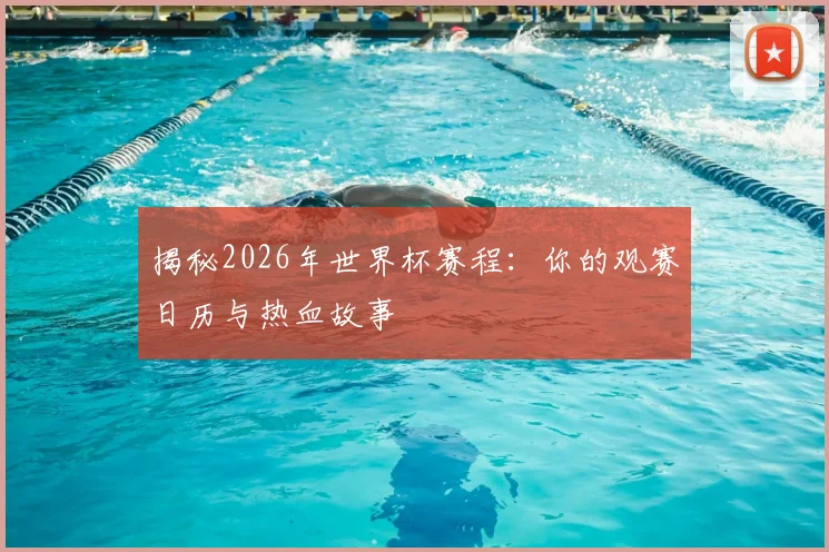 揭秘2026年世界杯赛程：你的观赛日历与热血故事