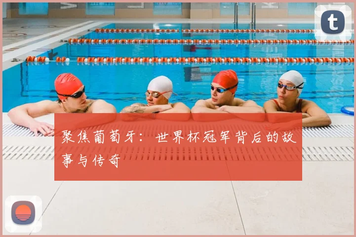 聚焦葡萄牙：世界杯冠军背后的故事与传奇