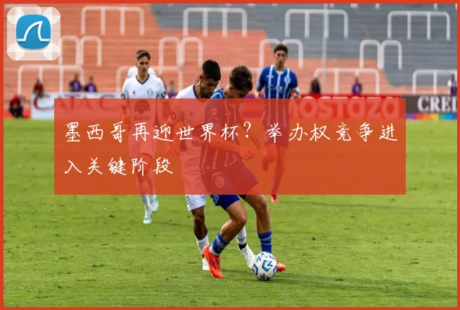 墨西哥再迎世界杯?举办权竞争进入关键阶段