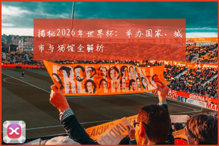 揭秘2026年世界杯：举办国家、城市与场馆全解析