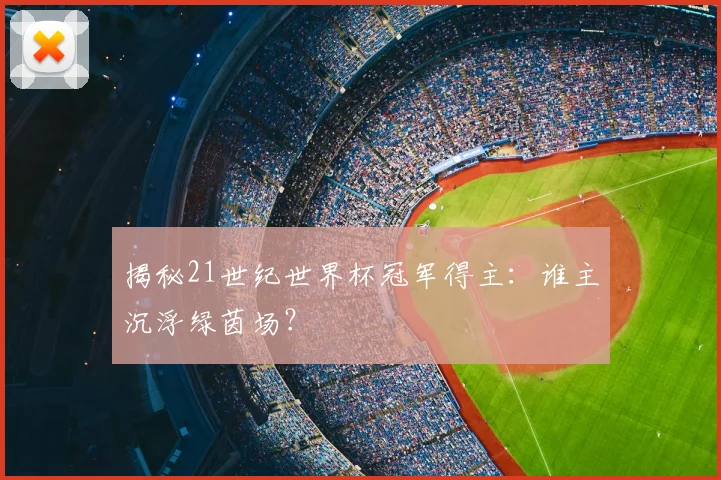 揭秘21世纪世界杯冠军得主：谁主沉浮绿茵场？