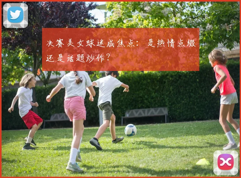 决赛美女球迷成焦点：是热情点缀还是话题炒作？