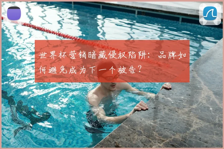 世界杯营销暗藏侵权陷阱：品牌如何避免成为下一个被告？