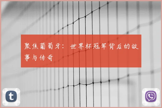 聚焦葡萄牙：世界杯冠军背后的故事与传奇