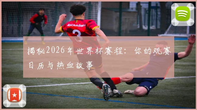揭秘2026年世界杯赛程：你的观赛日历与热血故事