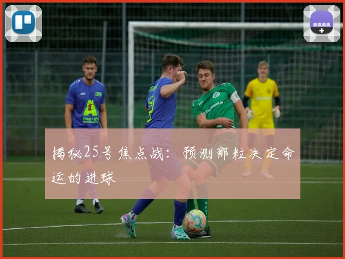 揭秘25号焦点战：预测那粒决定命运的进球