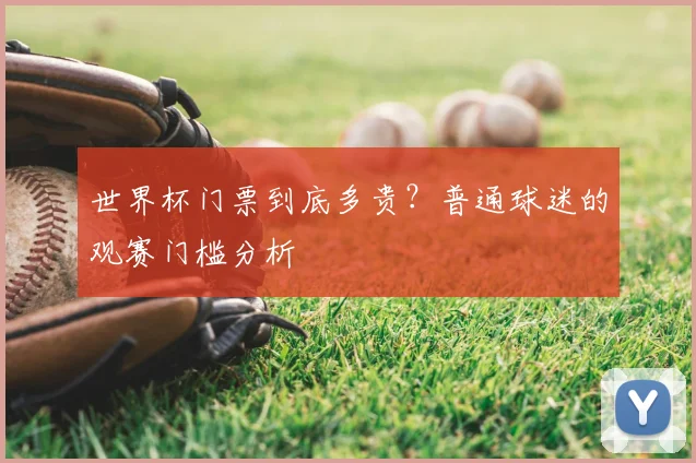 世界杯门票到底多贵？普通球迷的观赛门槛分析