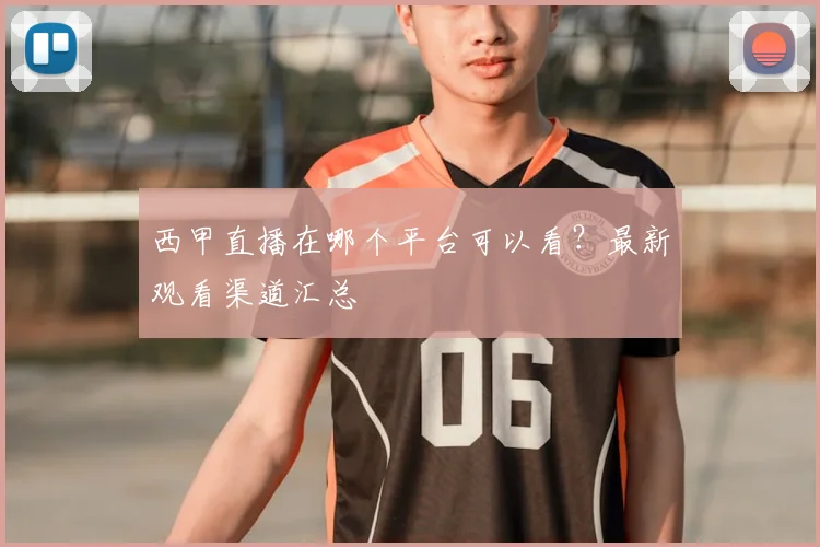 西甲直播在哪个平台可以看?最新观看渠道汇总