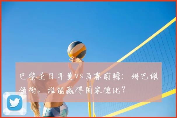 巴黎圣日耳曼vs马赛前瞻：姆巴佩领衔，谁能赢得国家德比？