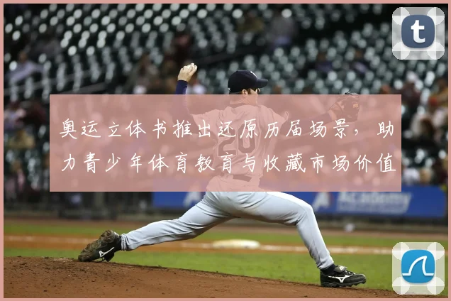 奥运立体书推出还原历届场景,助力青少年体育教育与收藏市场价值