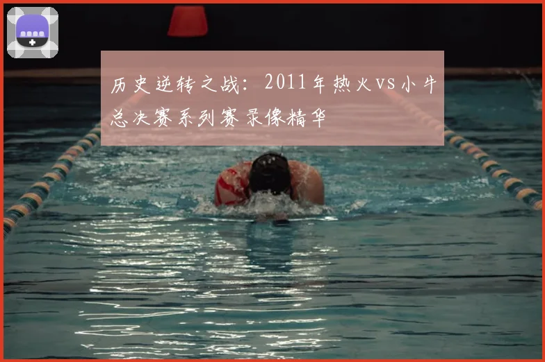 历史逆转之战：2011年热火vs小牛总决赛系列赛录像精华