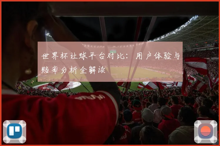 世界杯让球平台对比:用户体验与赔率分析全解读