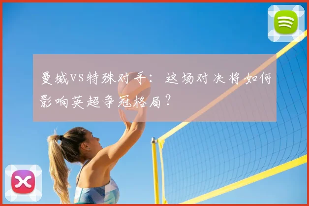 曼城vs特殊对手：这场对决将如何影响英超争冠格局？