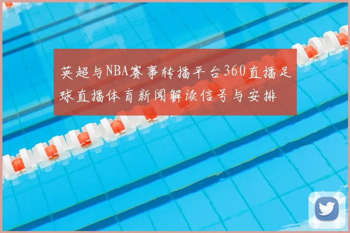 英超与NBA赛事转播平台360直播足球直播体育新闻解读信号与安排