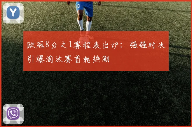 欧冠8分之1赛程表出炉：强强对决引爆淘汰赛首轮热潮