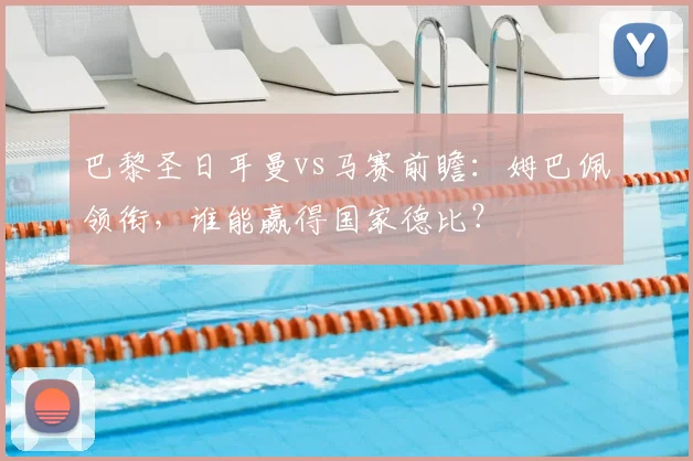 巴黎圣日耳曼vs马赛前瞻：姆巴佩领衔，谁能赢得国家德比？